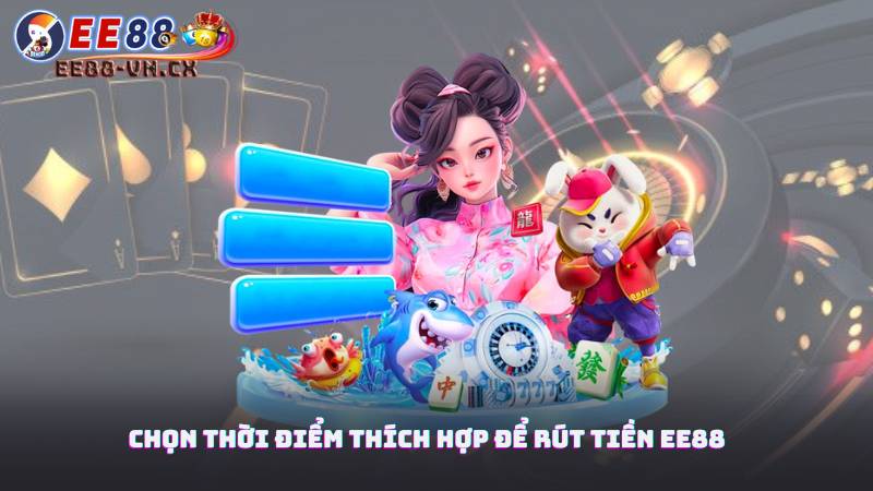 Chọn thời điểm thích hợp để rút tiền EE88